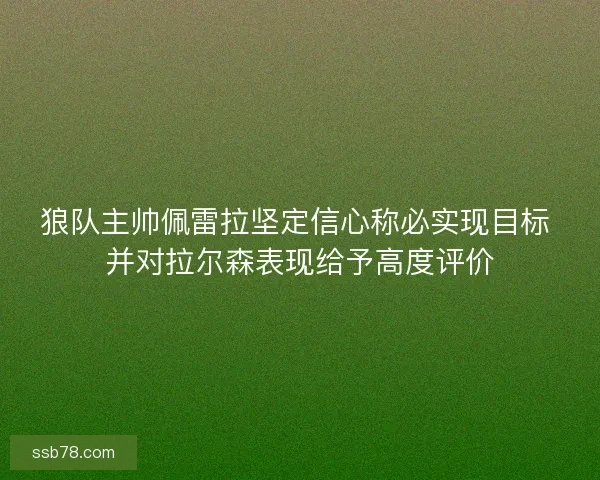 狼队主帅佩雷拉坚定信心称必实现目标 并对拉尔森表现给予高度评价