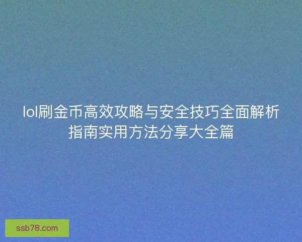 lol刷金币高效攻略与安全技巧全面解析指南实用方法分享大全篇