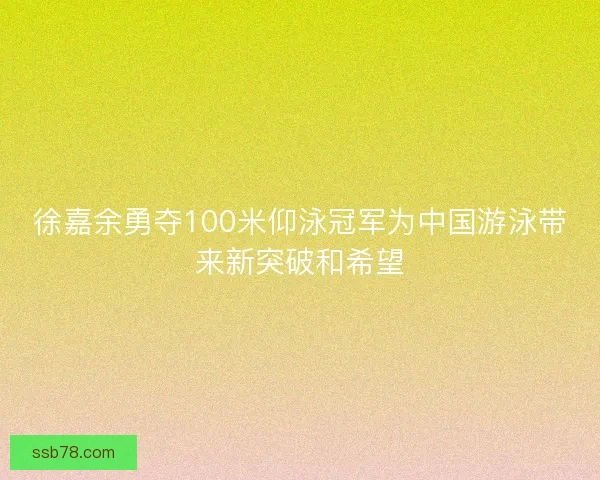 徐嘉余勇夺100米仰泳冠军为中国游泳带来新突破和希望