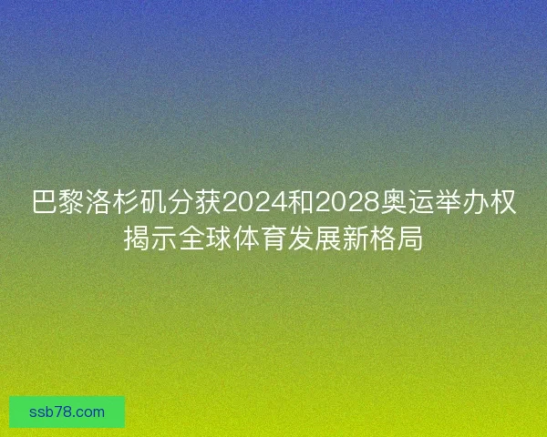 巴黎洛杉矶分获2024和2028奥运举办权揭示全球体育发展新格局