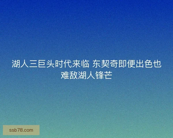 湖人三巨头时代来临 东契奇即便出色也难敌湖人锋芒