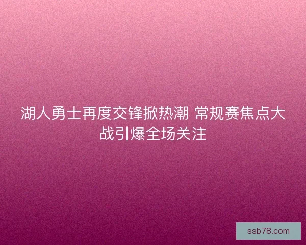 湖人勇士再度交锋掀热潮 常规赛焦点大战引爆全场关注
