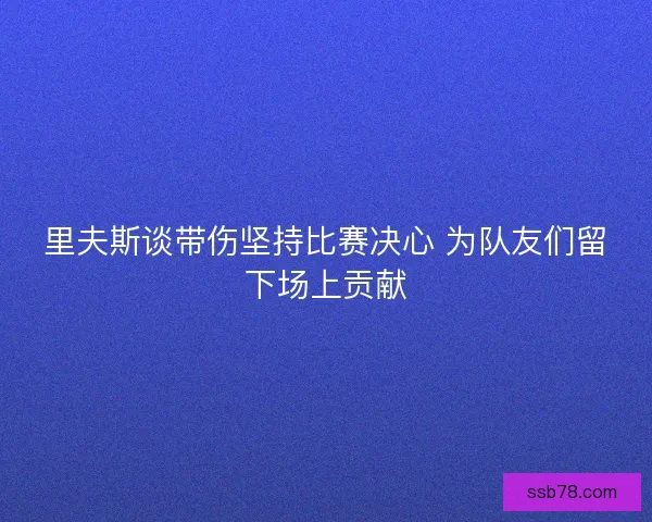 里夫斯谈带伤坚持比赛决心 为队友们留下场上贡献