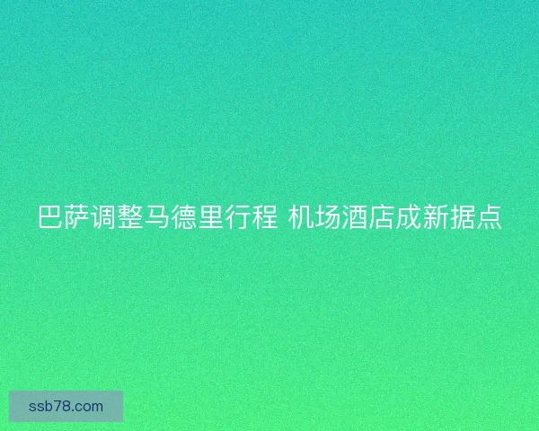 巴萨调整马德里行程 机场酒店成新据点